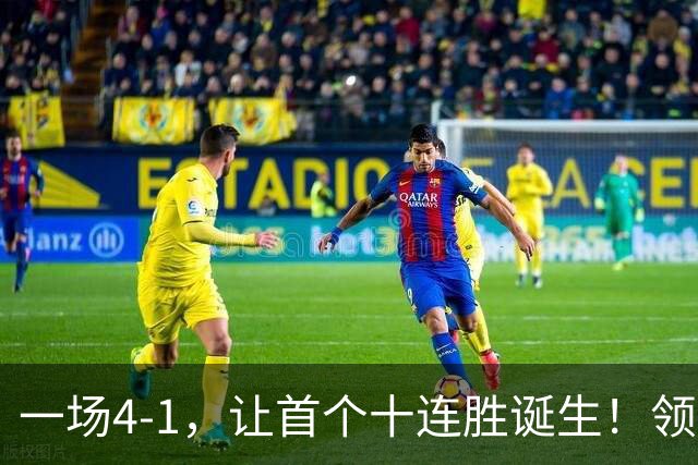 一场4-1，让首个十连胜诞生！领跑西甲+欧冠，巴萨翻盘，剑指双冠