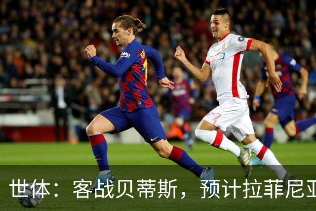 世体：客战贝蒂斯，预计拉菲尼亚和德容将能够进入大名单随队出征