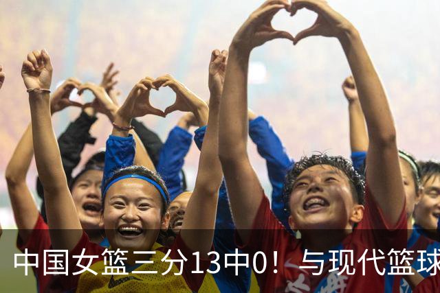 中国女篮三分13中0！与现代篮球完全脱轨，时隔32年首次无缘决赛