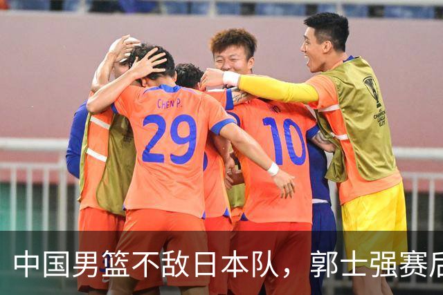 中国男篮不敌日本队，郭士强赛后发声