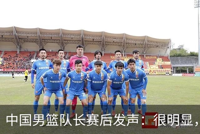 中国男篮队长赛后发声：很明显，我们没有对方拼得凶