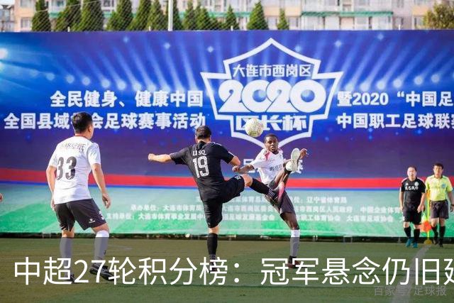 中超27轮积分榜：冠军悬念仍旧延续，仅剩1个降级名额或二选一
