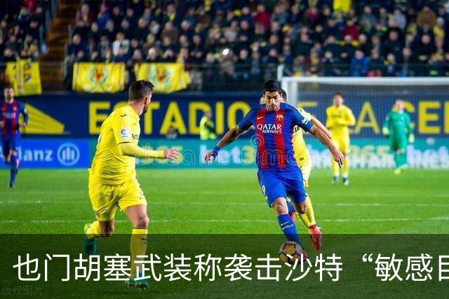 也门胡塞武装称袭击沙特“敏感目标”和阿美公司设施