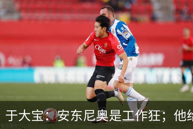 于大宝：安东尼奥是工作狂；他给中国足球带来独特体系
