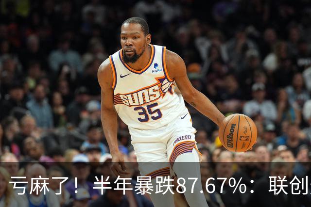 亏麻了！半年暴跌87.67%：联创光电从78.76元跌至9.71元，网友重仓1万股巨亏68万，回本近乎绝望