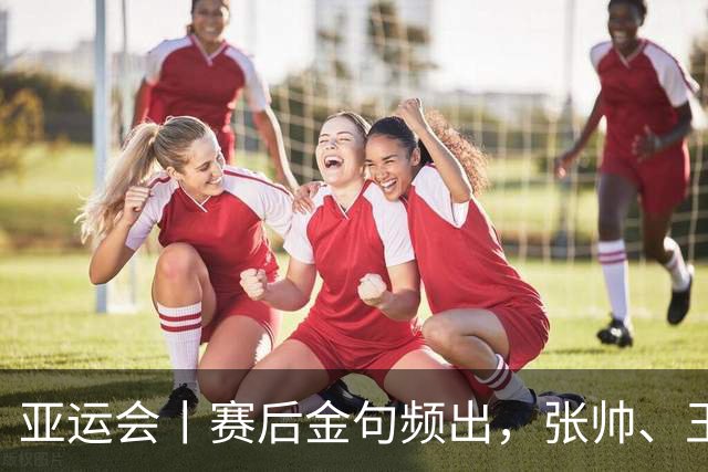 亚运会丨赛后金句频出，张帅、王曦雨会师网球女单决赛