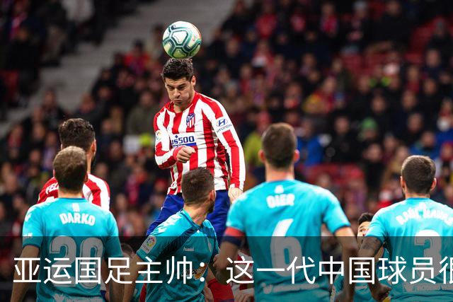 亚运国足主帅：这一代中国球员很有机会打进世界杯