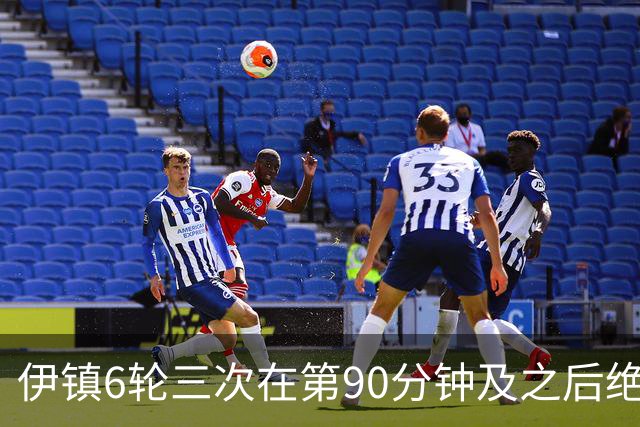 伊镇6轮三次在第90分钟及之后绝杀，距英超纪录仅差一次