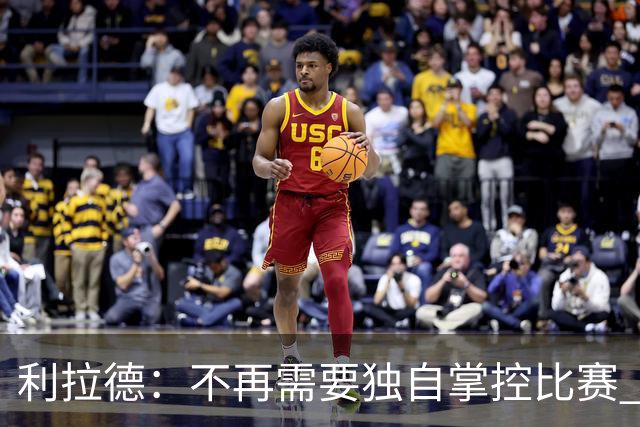 利拉德：不再需要独自掌控比赛 现在要学会把机会交给队友
