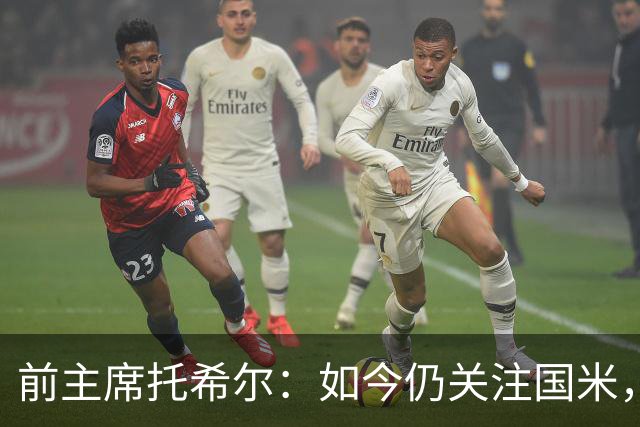 前主席托希尔：如今仍关注国米，最爱罗纳尔多和伊卡尔迪