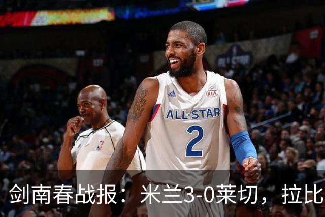 剑南春战报：米兰3-0莱切，拉比奥进球，普利西奇破门