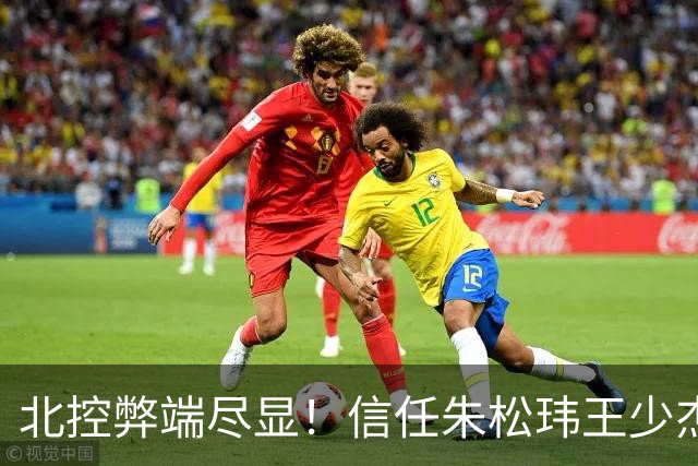 北控弊端尽显！信任朱松玮王少杰引崩盘，急需补强一号位盘活进攻