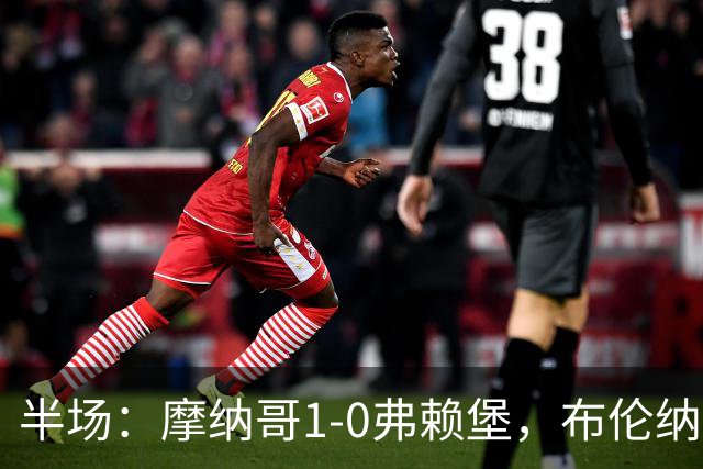 半场：摩纳哥1-0弗赖堡，布伦纳建功