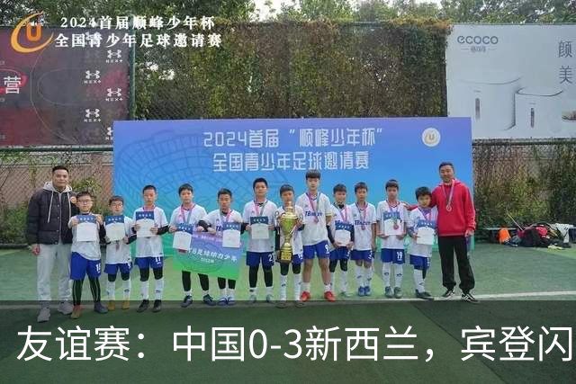 友谊赛：中国0-3新西兰，宾登闪击破门，韦恩建功