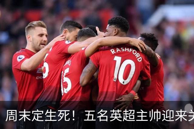 周末定生死！五名英超主帅迎来关键90分钟，谁先丢掉饭碗？