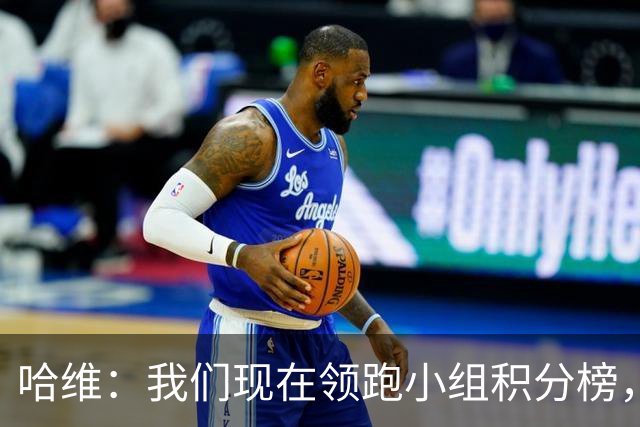 哈维：我们现在领跑小组积分榜，这是一个良好的开端
