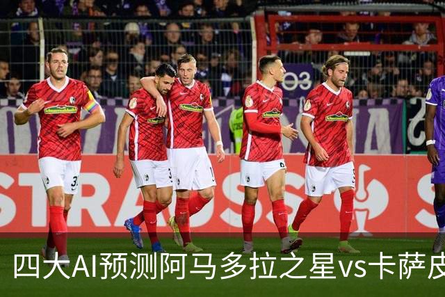 四大AI预测阿马多拉之星vs卡萨皮亚：三家看好主胜