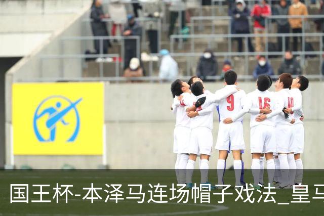 国王杯-本泽马连场帽子戏法 皇马4-0巴萨进决赛
