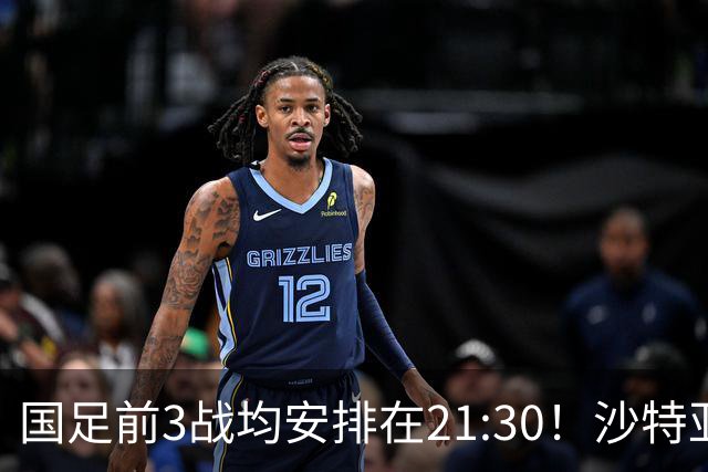 国足前3战均安排在21:30！沙特亚洲杯开球时间确定，央视全程直播