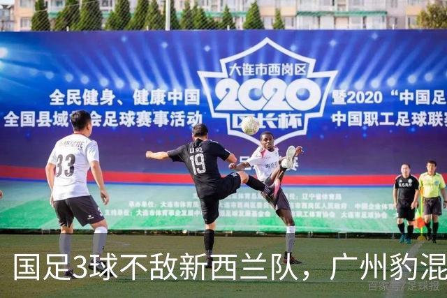 国足3球不敌新西兰队，广州豹混血小将完成首秀
