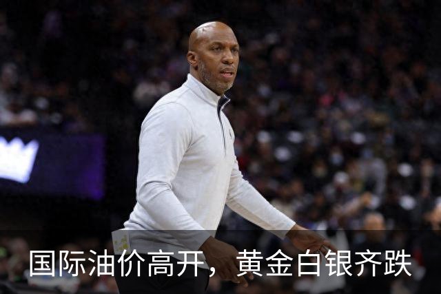 国际油价高开，黄金白银齐跌