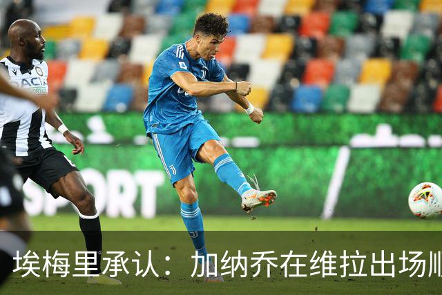 埃梅里承认：加纳乔在维拉出场顺位靠后