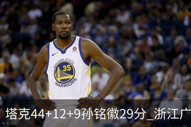 塔克44+12+9孙铭徽29分 浙江广厦双加时险胜山西