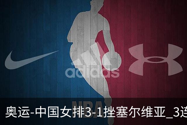 奥运-中国女排3-1挫塞尔维亚 3连胜小组第一进8强