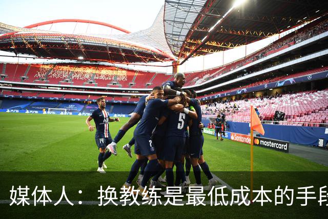 媒体人：换教练是最低成本的手段 但中国队近4任主帅都没完成任务