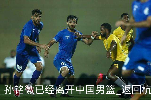 孙铭徽已经离开中国男篮 返回杭州治疗肩伤