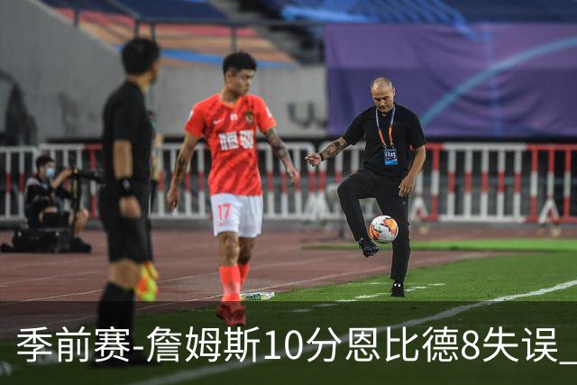季前赛-詹姆斯10分恩比德8失误 76人不敌篮网