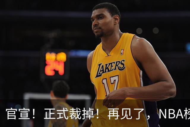官宣！正式裁掉！再见了，NBA榜眼