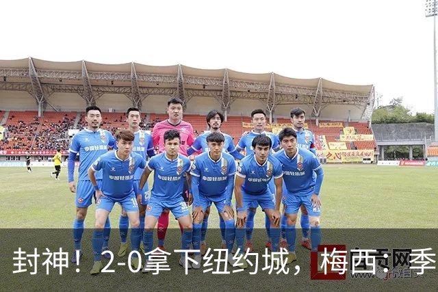 封神！2‑0拿下纽约城，梅西：季后赛才是真正考验，悬念直接拉满