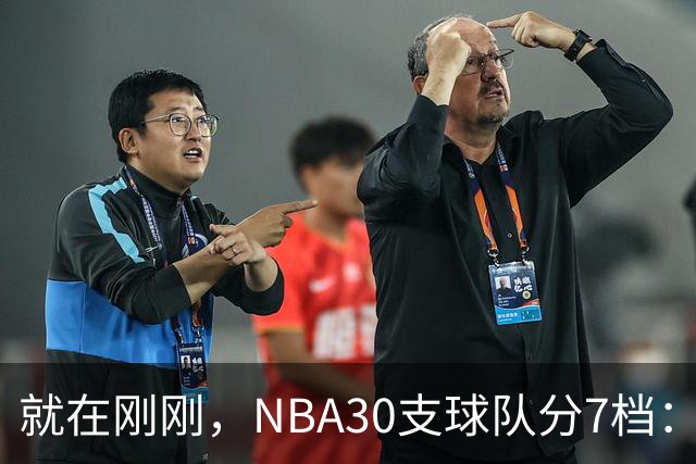 就在刚刚，NBA30支球队分7档：詹姆斯率领76人位列第一梯队，热火、猛龙前景不被看好