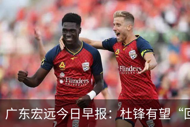 广东宏远今日早报：杜锋有望“回归”？陈海涛最该补的是总经理！