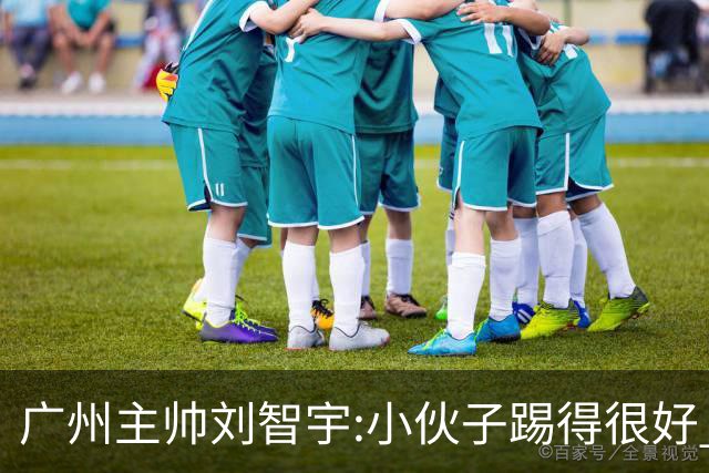 广州主帅刘智宇:小伙子踢得很好 丢球因身材劣势