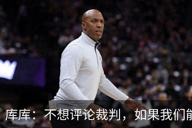 库库：不想评论裁判，如果我们能进四个裁判怎么吹我们都能赢