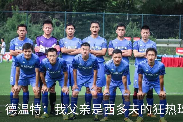 德温特：我父亲是西多夫的狂热球迷，他差点给我取名克拉伦斯