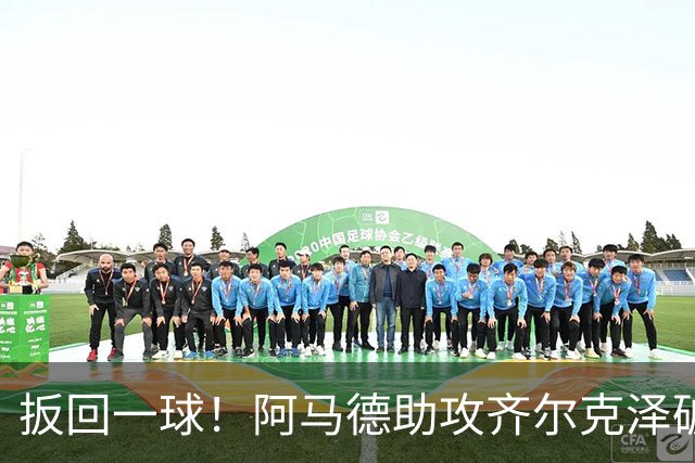扳回一球！阿马德助攻齐尔克泽破门，曼联1-4科莫