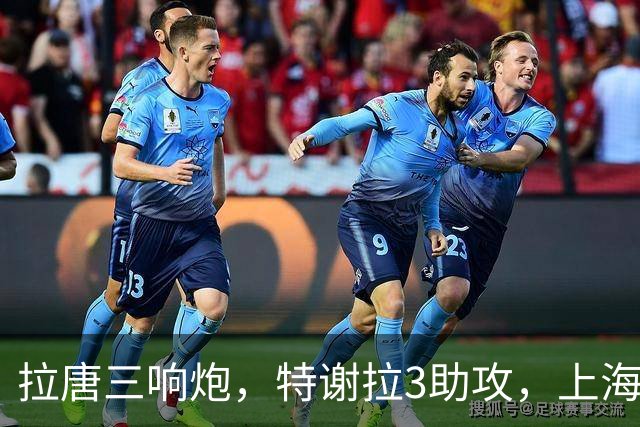 拉唐三响炮，特谢拉3助攻，上海申花7-1云南玉昆，取得中超2连胜