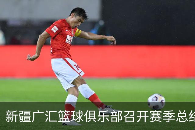 新疆广汇篮球俱乐部召开赛季总结暨新赛季动员大会