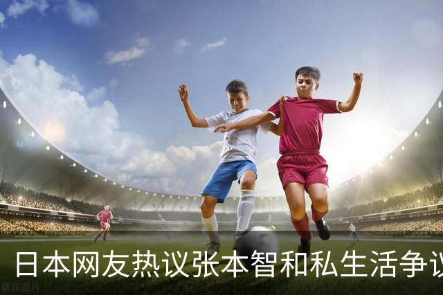 日本网友热议张本智和私生活争议！72%男性：搭讪一下有什么关系