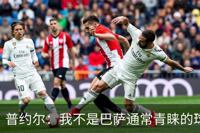 普约尔：我不是巴萨通常青睐的球员类型；儿时接受了严苛训练