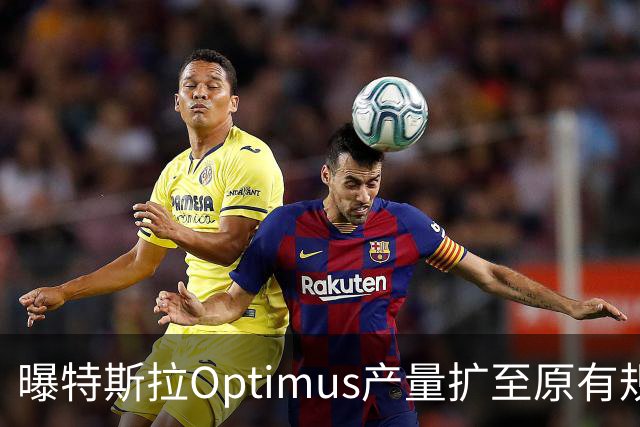 曝特斯拉Optimus产量扩至原有规模约10倍，规模化量产难题仍未解决