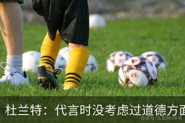 杜兰特：代言时没考虑过道德方面的影响 只代言真实的自我