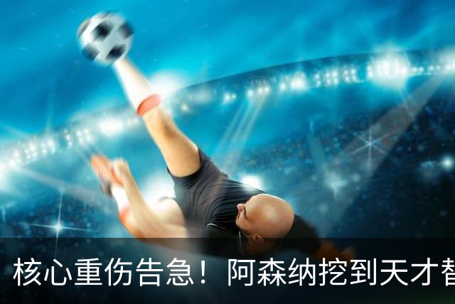 核心重伤告急！阿森纳挖到天才替身，16 岁新星堪称下一个萨卡
