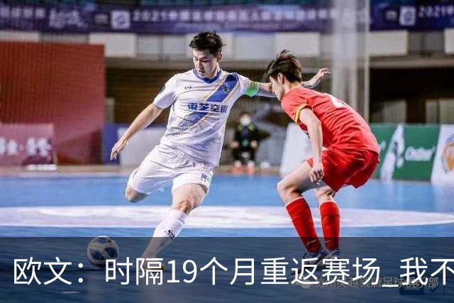欧文：时隔19个月重返赛场 我不会将这一切视作是理所当然