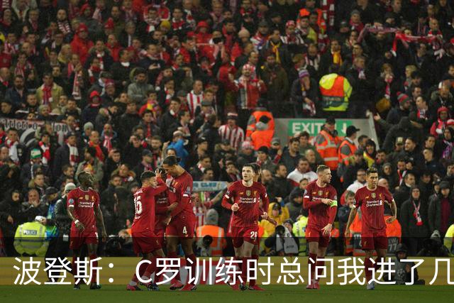 波登斯：C罗训练时总问我进了几个球，我还以为没人注意我