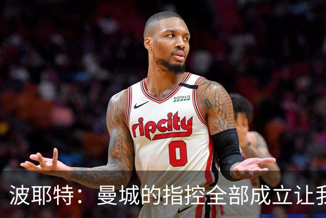 波耶特：曼城的指控全部成立让我震惊，这辈子都没见过这种事