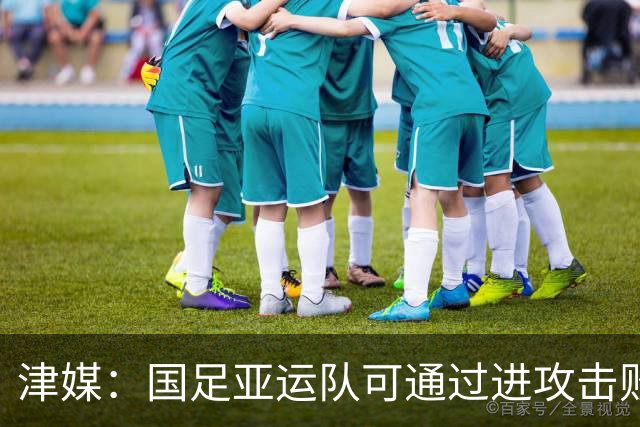 津媒：国足亚运队可通过进攻击败对手，保守是下风时务实的策略